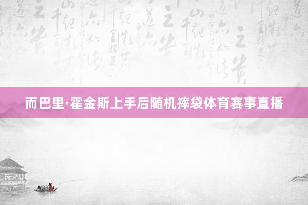 而巴里·霍金斯上手后随机摔袋体育赛事直播