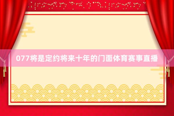 077将是定约将来十年的门面体育赛事直播
