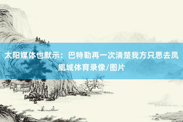 太阳媒体也默示：巴特勒再一次清楚我方只思去凤凰城体育录像/图片