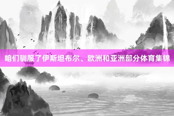咱们驯服了伊斯坦布尔、欧洲和亚洲部分体育集锦