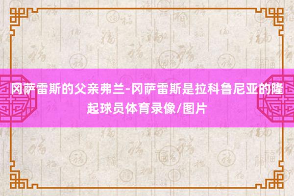 冈萨雷斯的父亲弗兰-冈萨雷斯是拉科鲁尼亚的隆起球员体育录像/图片