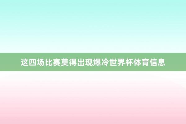 这四场比赛莫得出现爆冷世界杯体育信息