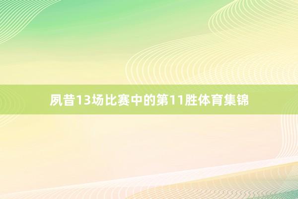 夙昔13场比赛中的第11胜体育集锦