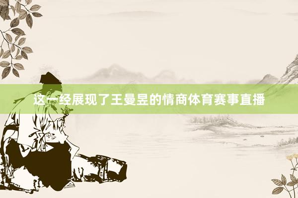 这一经展现了王曼昱的情商体育赛事直播