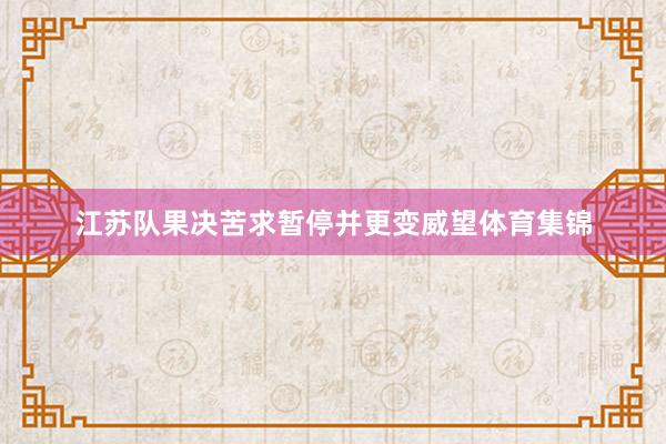 江苏队果决苦求暂停并更变威望体育集锦