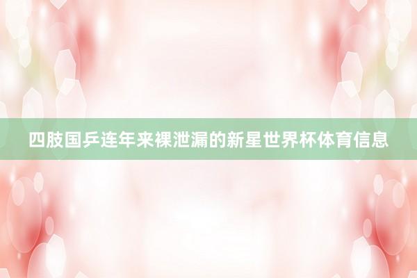四肢国乒连年来裸泄漏的新星世界杯体育信息