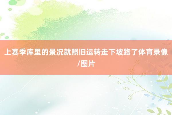 上赛季库里的景况就照旧运转走下坡路了体育录像/图片