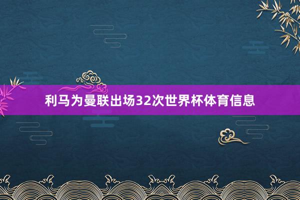 利马为曼联出场32次世界杯体育信息