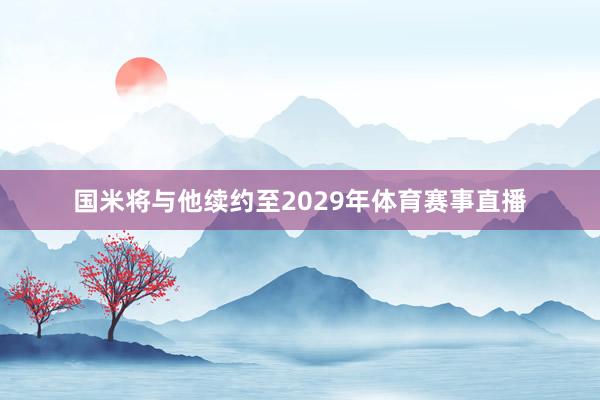 国米将与他续约至2029年体育赛事直播