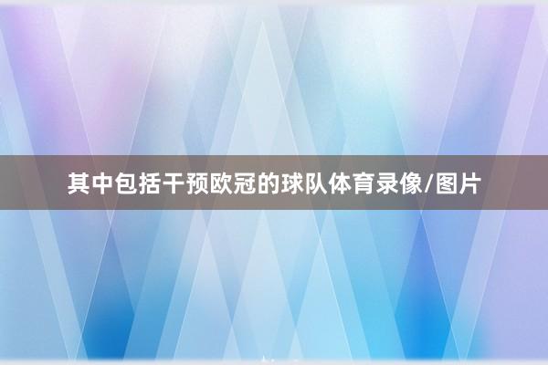 其中包括干预欧冠的球队体育录像/图片