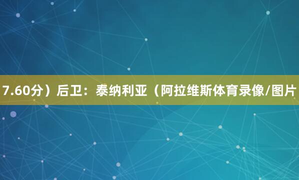 7.60分）后卫：泰纳利亚（阿拉维斯体育录像/图片