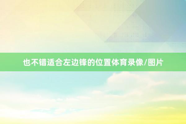 也不错适合左边锋的位置体育录像/图片