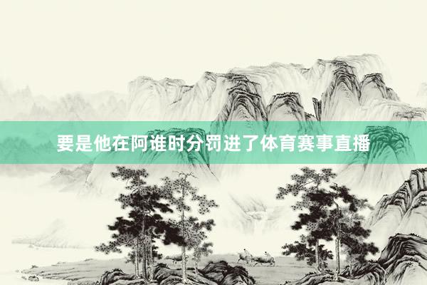 要是他在阿谁时分罚进了体育赛事直播