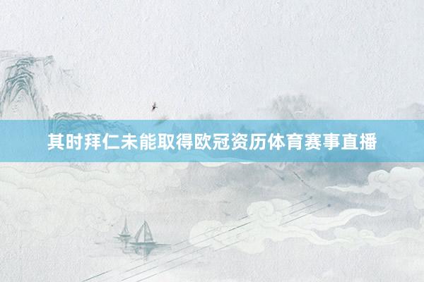 其时拜仁未能取得欧冠资历体育赛事直播