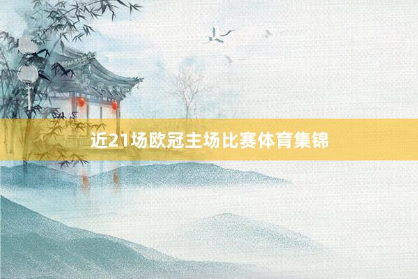近21场欧冠主场比赛体育集锦
