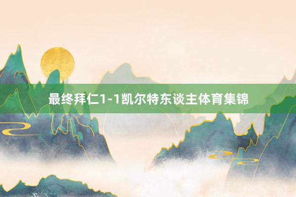 最终拜仁1-1凯尔特东谈主体育集锦