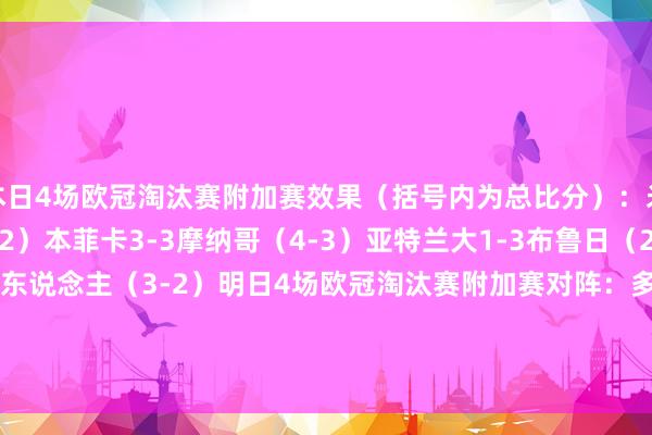 本日4场欧冠淘汰赛附加赛效果（括号内为总比分）：米兰1-1费耶诺德（1-2）本菲卡3-3摩纳哥（4-3）亚特兰大1-3布鲁日（2-5）拜仁1-1凯尔特东说念主（3-2）明日4场欧冠淘汰赛附加赛对阵：多特vs葡萄牙体育（3-0）皇马vs曼城（3-2）巴黎vs布雷斯特（3-0）埃因霍温vs尤文（1-2）    体育录像/图片