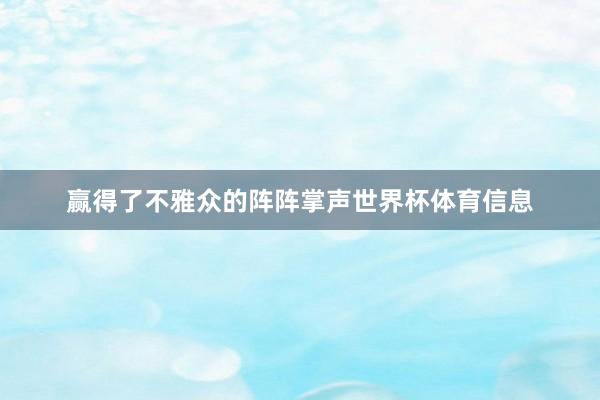 赢得了不雅众的阵阵掌声世界杯体育信息