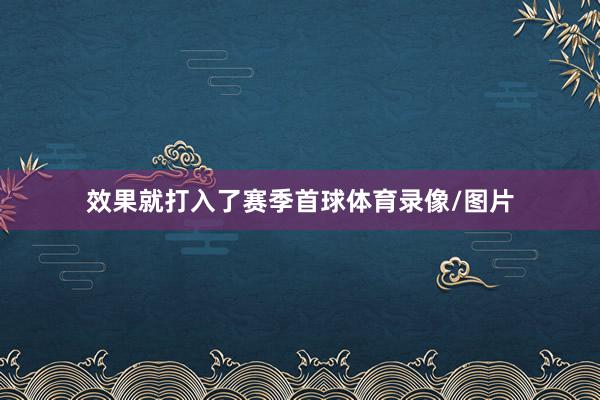 效果就打入了赛季首球体育录像/图片