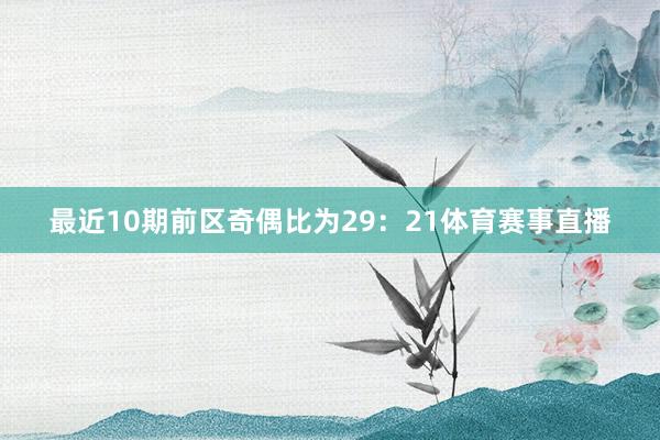最近10期前区奇偶比为29：21体育赛事直播