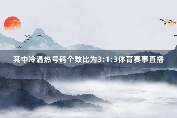 其中冷温热号码个数比为3:1:3体育赛事直播