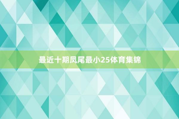 最近十期凤尾最小25体育集锦