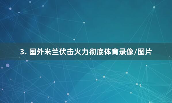 3. 国外米兰伏击火力彻底体育录像/图片