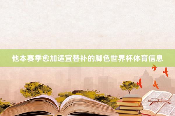 他本赛季愈加适宜替补的脚色世界杯体育信息