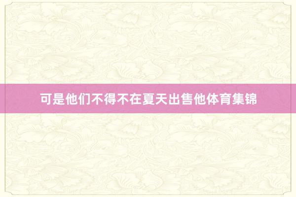可是他们不得不在夏天出售他体育集锦