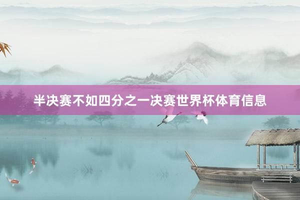 半决赛不如四分之一决赛世界杯体育信息