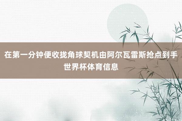 在第一分钟便收拢角球契机由阿尔瓦雷斯抢点到手世界杯体育信息