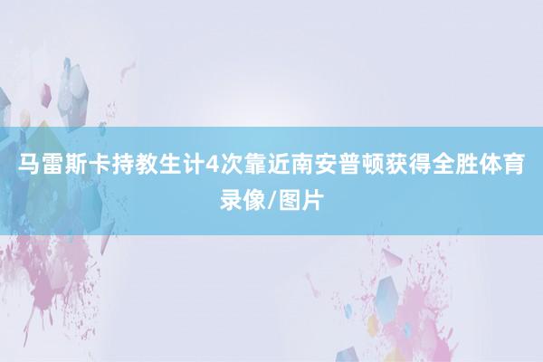 马雷斯卡持教生计4次靠近南安普顿获得全胜体育录像/图片