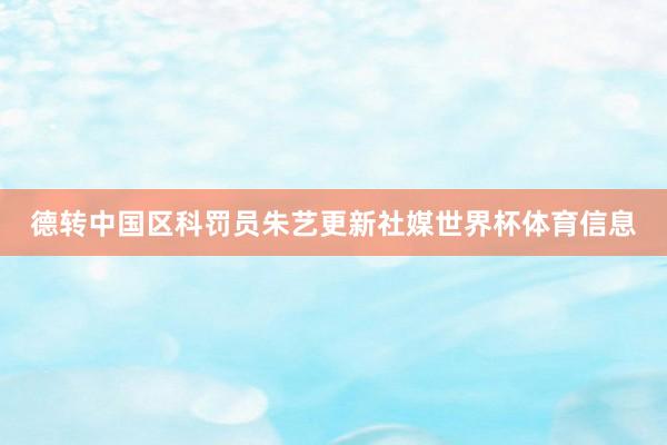 德转中国区科罚员朱艺更新社媒世界杯体育信息