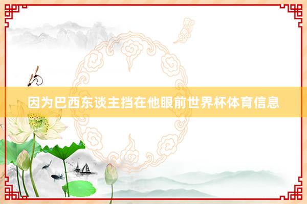 因为巴西东谈主挡在他眼前世界杯体育信息