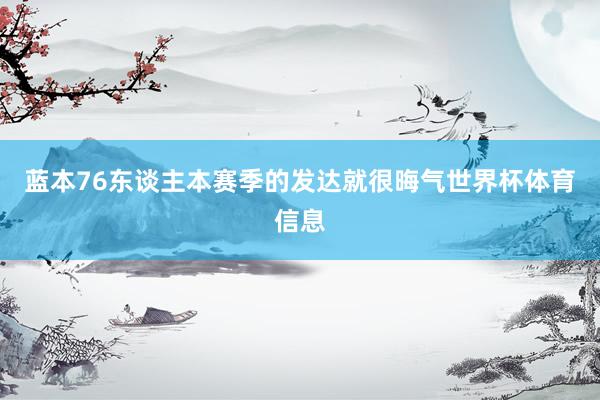 蓝本76东谈主本赛季的发达就很晦气世界杯体育信息