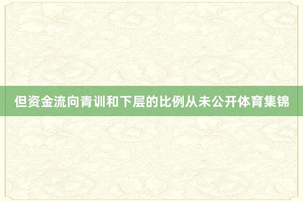 但资金流向青训和下层的比例从未公开体育集锦