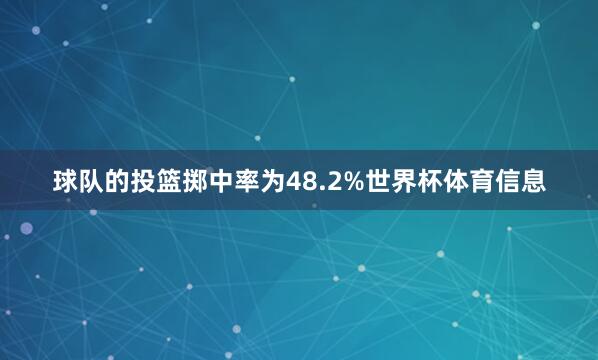 球队的投篮掷中率为48.2%世界杯体育信息