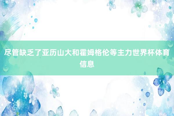 尽管缺乏了亚历山大和霍姆格伦等主力世界杯体育信息