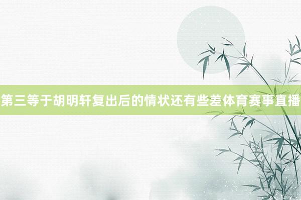 第三等于胡明轩复出后的情状还有些差体育赛事直播
