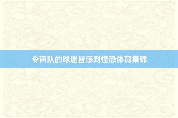 令两队的球迷皆感到惶恐体育集锦