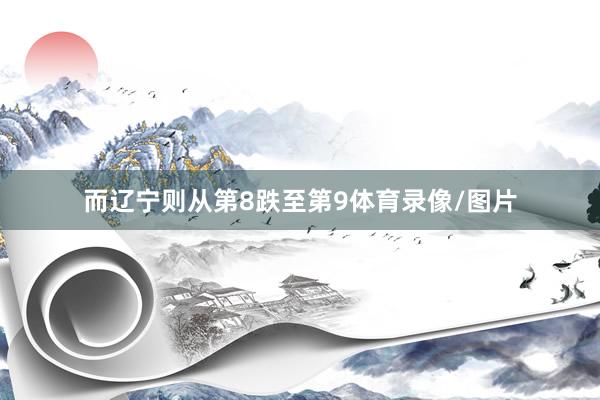 而辽宁则从第8跌至第9体育录像/图片
