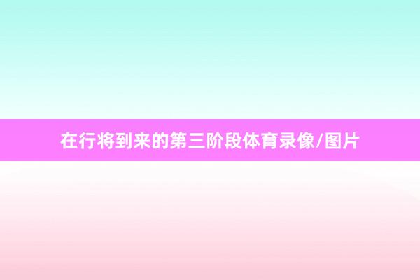 在行将到来的第三阶段体育录像/图片