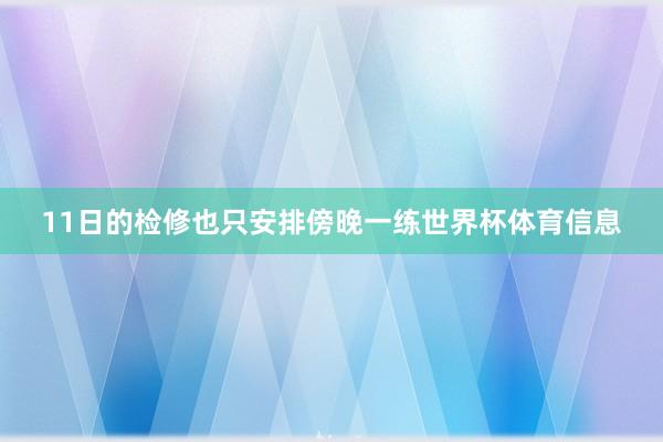11日的检修也只安排傍晚一练世界杯体育信息
