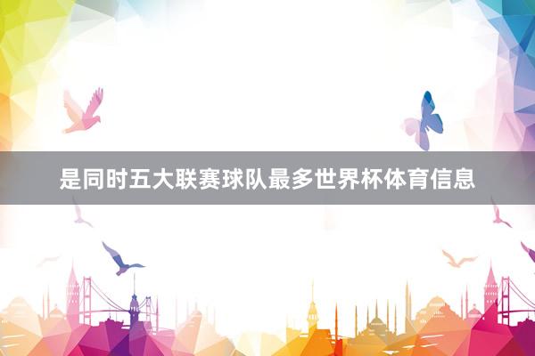是同时五大联赛球队最多世界杯体育信息