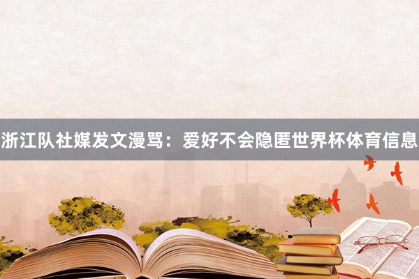 浙江队社媒发文漫骂：爱好不会隐匿世界杯体育信息