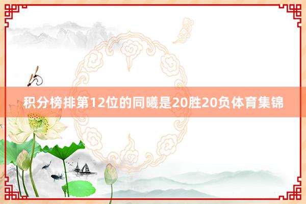 积分榜排第12位的同曦是20胜20负体育集锦