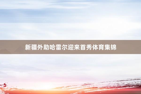 新疆外助哈雷尔迎来首秀体育集锦
