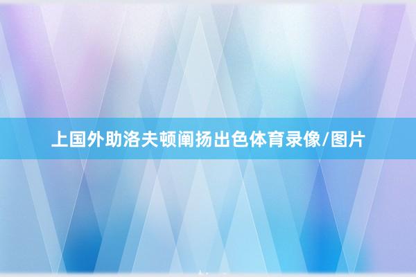 上国外助洛夫顿阐扬出色体育录像/图片