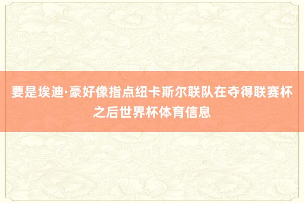 要是埃迪·豪好像指点纽卡斯尔联队在夺得联赛杯之后世界杯体育信息