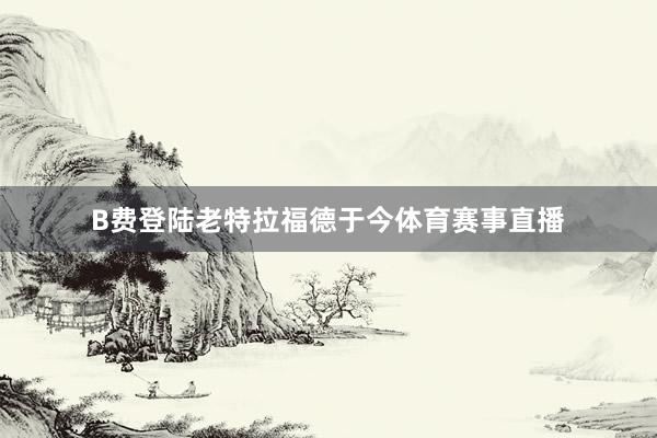 B费登陆老特拉福德于今体育赛事直播